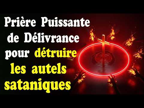 PRIÈRE DE DÉLIVRANCE POUR DÉTRUIRE LES AUTELS SATANIQUES ET ROMPRE LES MALÉDICTIONS GÉNÉRATIONNELLES