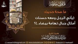 ما صحة حديث (يأتي الرجل ومعه حسنات أمثال جبال تهامة بيضاء..)؟ image