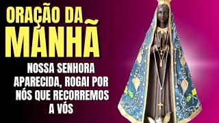 ORAÇÃO DA MANHÃ = NOSSA SENHORA APARECIDA, ROGAI POR NÓS QUE RECORREMOS A VÓS
