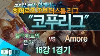 [코푸리그 시즌1] 16강 블랙하트의 은화 vs Amore 1경기