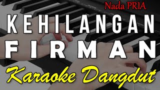 Download lagu KEHILANGAN - FIRMAN || KARAOKE VERSI DANGDUT KOPLO NADA COWOK mp3