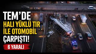 TEMde Halı Yüklü Tır İle Otomobil Çarpıştı 6 Yaralı