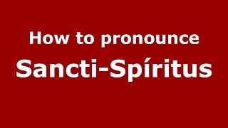 How to pronounce Sancti-Spíritus