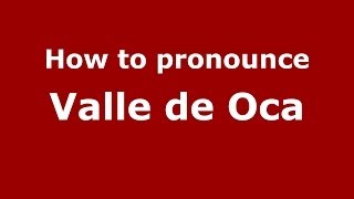 How to pronounce Valle De Oca