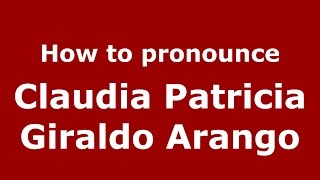 How to pronounce Claudia Patricia Giraldo Arango