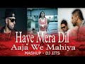 HAYE MERA DIL X AAJA WE MAHIYA MASHUP DJ JITS SONIYE HIRIYE HONEY SINGH ALFAAZ LOVE
