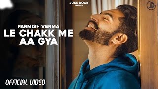 Le Chakk Main Aa Gya : Parmish Verma  Official Vid