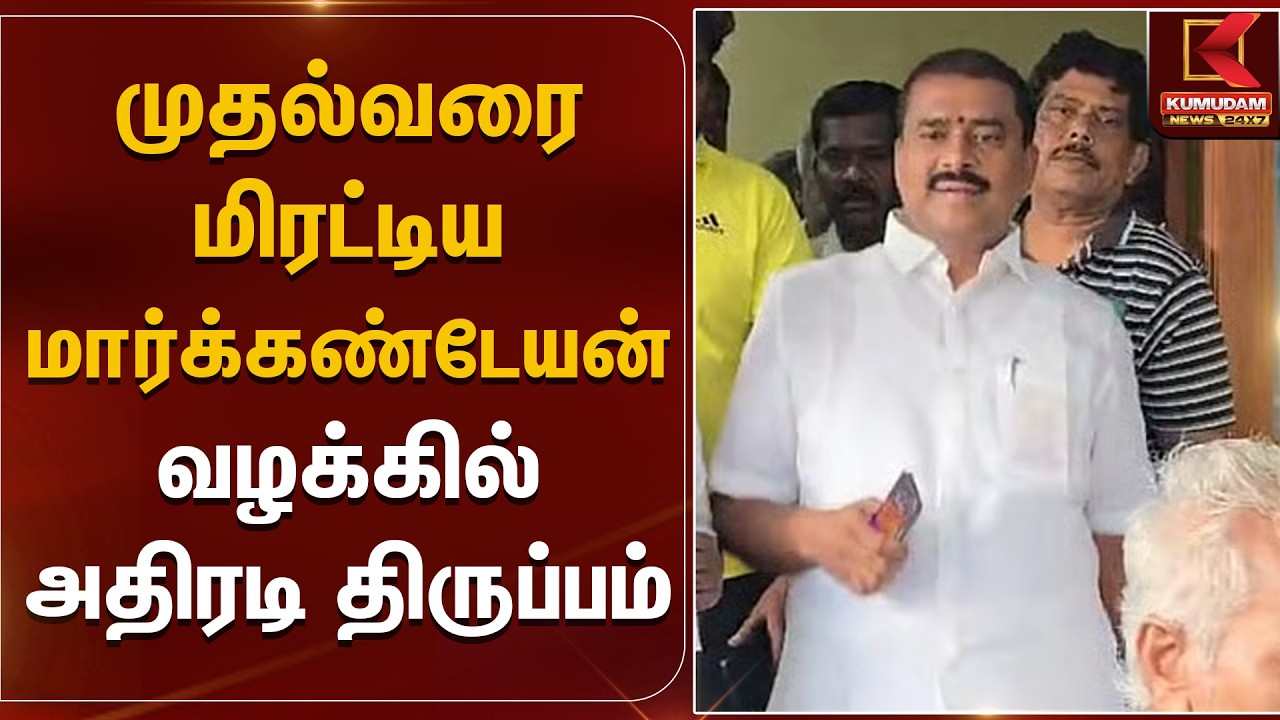 முதல்வரை மிரட்டிய மார்க்கண்டேயன் வழக்கில் அதிரடி திருப்பம் | DMK Markandeyan Case | Kumudam News
