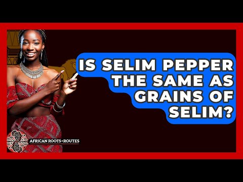 Is Selim Pepper The Same As Grains Of Selim? - African Roots And Routes