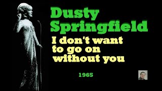 I don&#39;t want to go on without you -- Dusty Springfield
