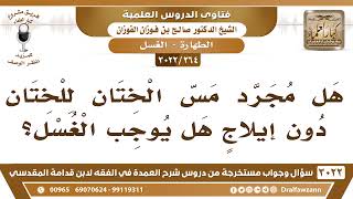 صورة [264 -3022] هل مجرد مس الختان للختان بدون إيلاجٍ يوجب الغسل؟ - الشيخ صالح الفوزان