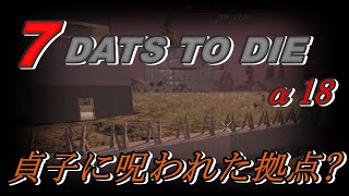 【7DAYS TO DIE α18】♯5　貞子に呪われた拠点？