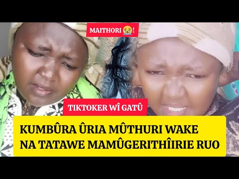 Maithori 😭! Tiktoker wî gatû kumbûra ûria mûthuri wake na tatawe mamûgerithîirie ruo 