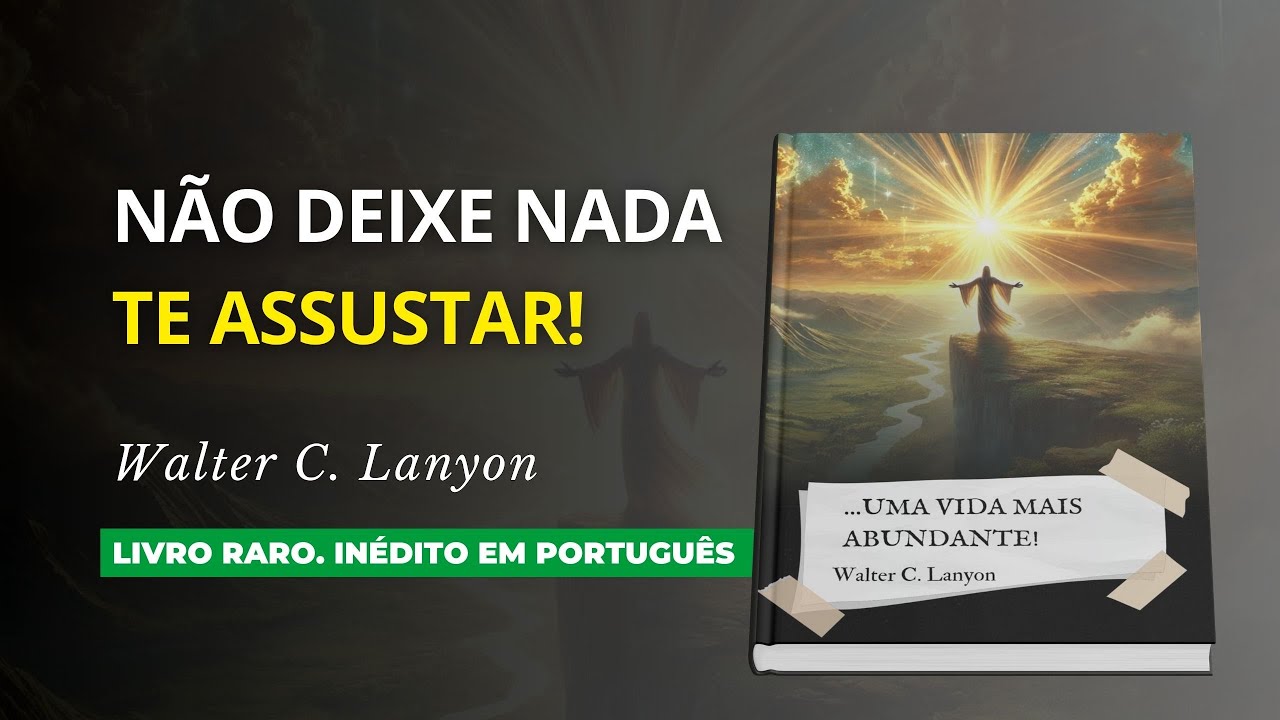 Lance FORA o Medo! Uma VIDA MAIS ABUNDANTE se Abrirá Para VOCÊ! - Walter C. Lanyon