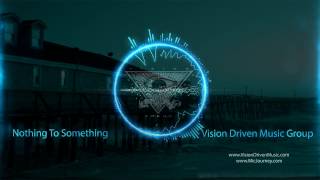 Nothing To Something - Vision Driven Music Group