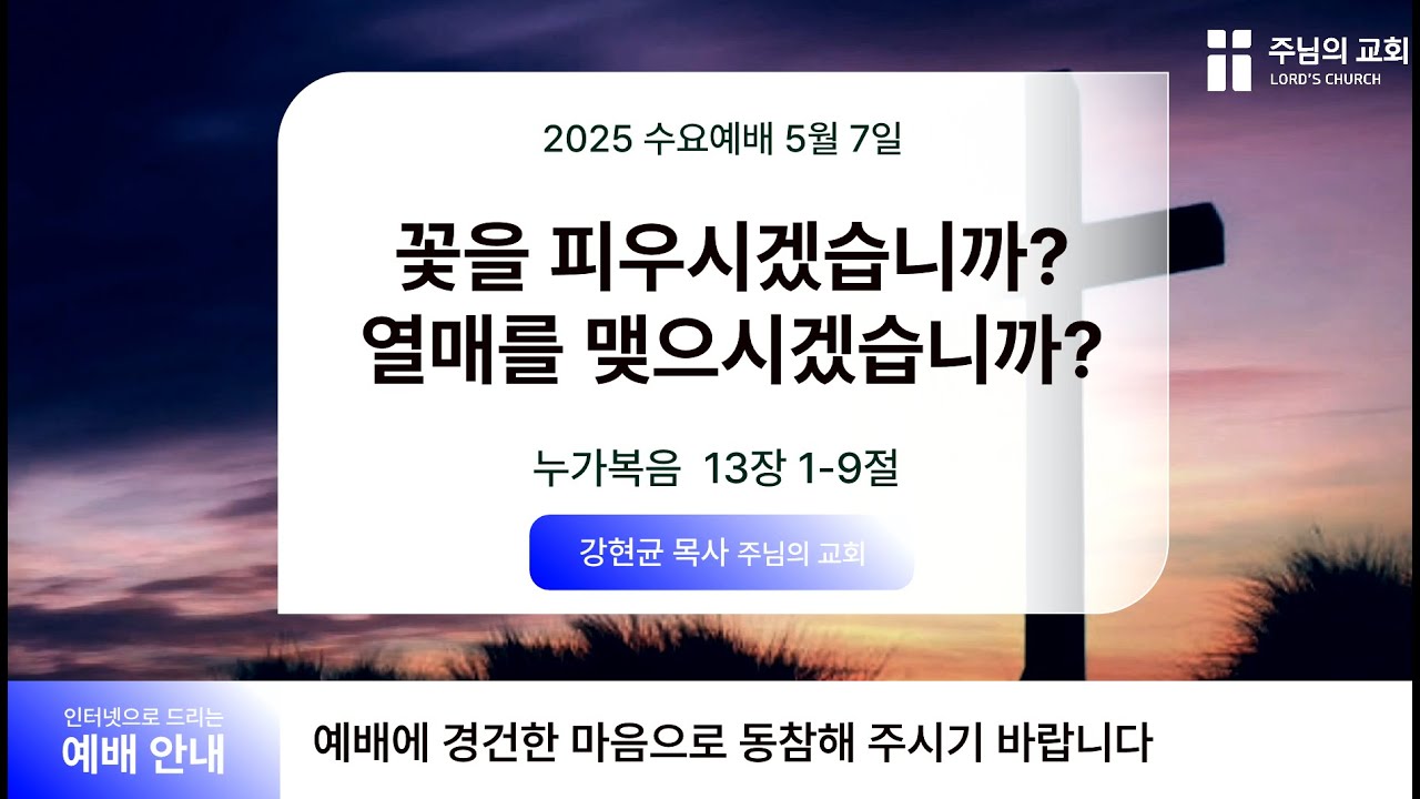 2025-05-07 | 수요 예배 | 꽃을 피우시겠습니까? 열매를 맺으시겠습니까? | 누가복음 13:1-9 | 강현균 목사 | 주님의 교회