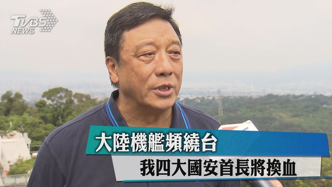 大陸機艦頻繞台 我4大國安首長將換血