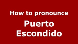 How to pronounce Puerto Escondido