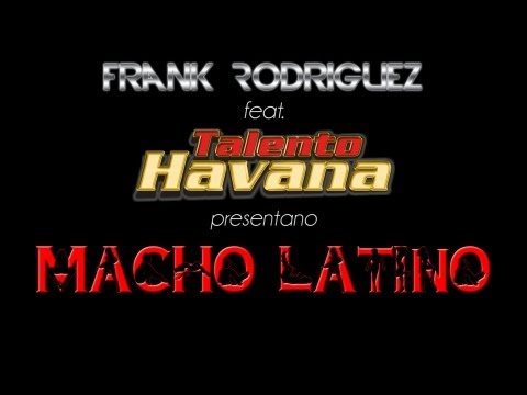 MACHO LATINO - Frank Rodriguez feat. Talento Havana (DR. ALEX MESSINA)