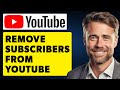 How to Remove Subscribers From Your YouTube Account (2024 UPDATE)