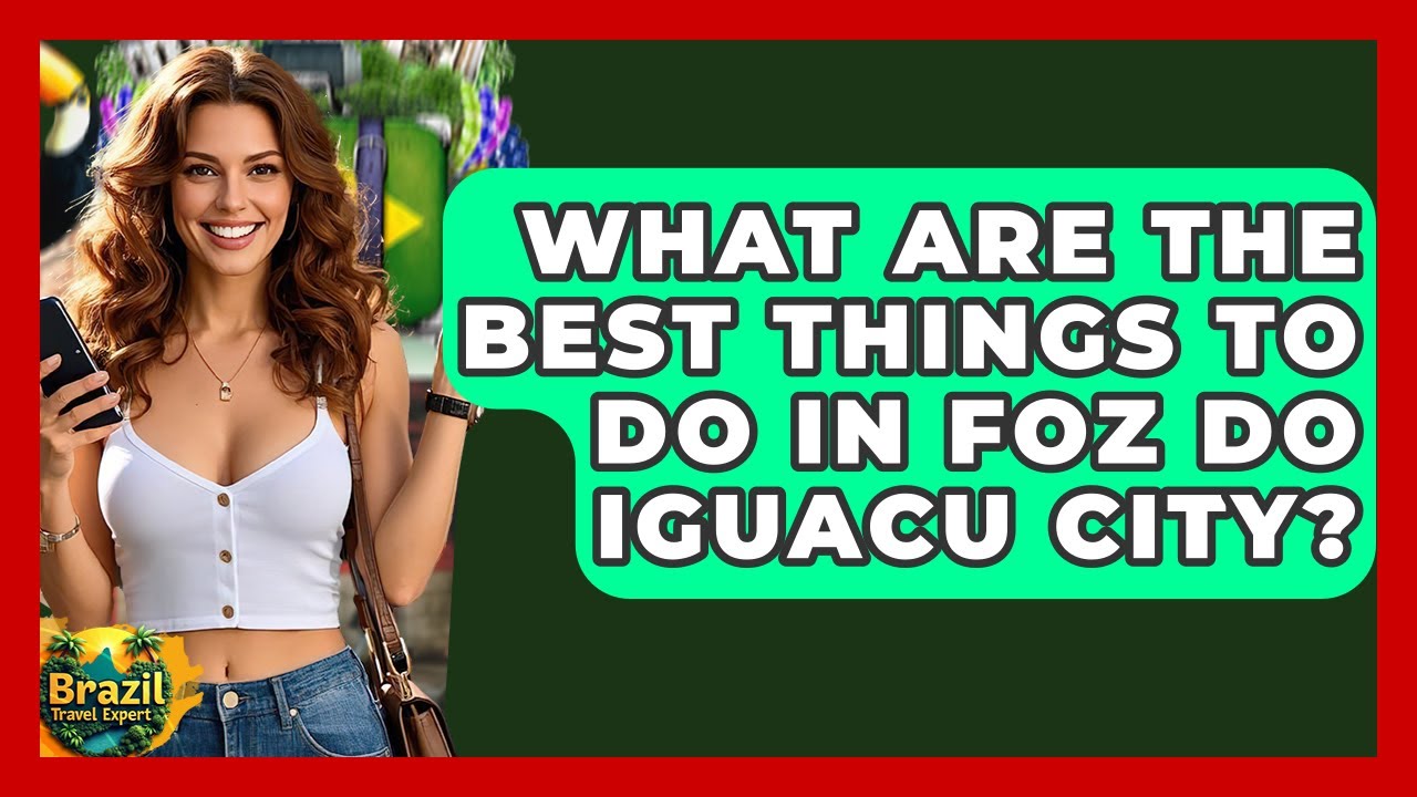 What Are The Best Things To Do In Foz Do Iguacu City? - Brazil Travel Expert