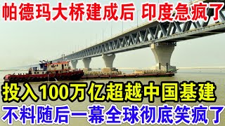 帕德玛大桥建成后 印度急疯了！投入100万亿超越中国基建，不料随后一幕全球彻底笑疯了