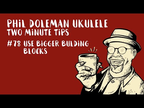Two Minute Tips For Ukulele: #78 Use Bigger Building Blocks