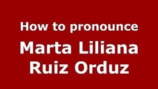 How to pronounce Marta Liliana Ruiz Orduz