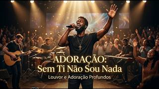 WORSHIP: Sem Ti Nada Sou ???? | Louvor e Adoração Profunda que Toca a Alma