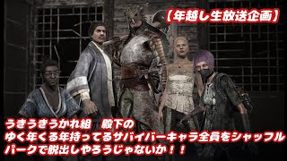 【年越し生放送企画】うきうきうかれ組　殿下のゆく年くる年持ってるサバイバーキャラ全員をシャッフルパークで脱出してやろうじゃないか！！【概要必読】