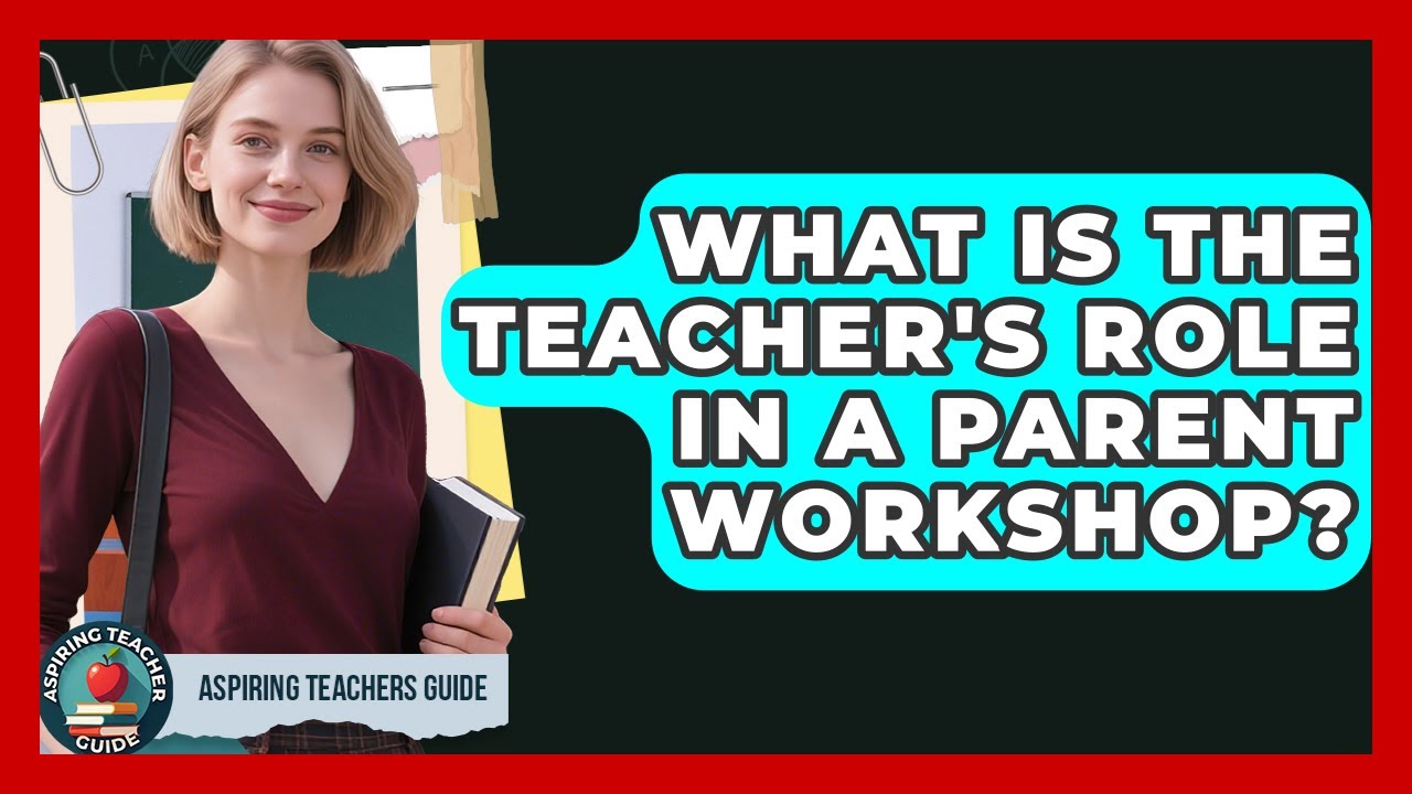 What Is The Teacher's Role In A Parent Workshop? - Aspiring Teacher Guide