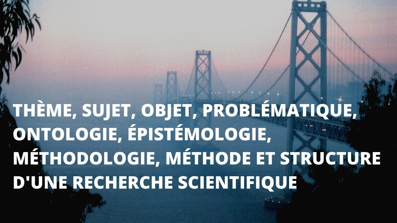 Thème, sujet, objet, problématique, ontologie, épistémologie, méthodologie, méthodes et structure