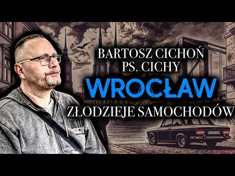 ZŁODZIEJE SAMOCHODÓW • BARTOSZ CICHOŃ PS.  CICHY • WROCŁAW •LELEK • CYGAN • SZADOK • CZARNY