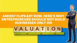 Amidst Flipkart row, Heres Why Entrepreneurs Should Not Build Businesses Only on Valuations