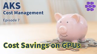 Managing GPU Cost - AKS Cost Management Series - Episode 7 - Azure Kub