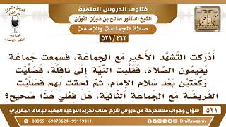 [463 -521]أدركت التشهد الأخير مع الجماعة الأولى فهل يجوز أن أقلب النية إلى نافلة لأصلي مع جماعة أخرى image