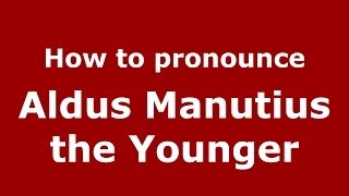 How to pronounce Aldus Manutius The Younger