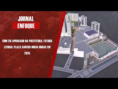 Com EIV aprovado na Prefeitura, futuro Litoral Plaza Santos inicia obras em 2025