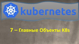 K8s - Главные Объекты Kubernetes, из чего состоит K8s