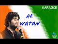 Ae Watan Karaoke Arijit Singh Shankar Ehsaan Loy Gulzar Alia B Vicky K Raazi