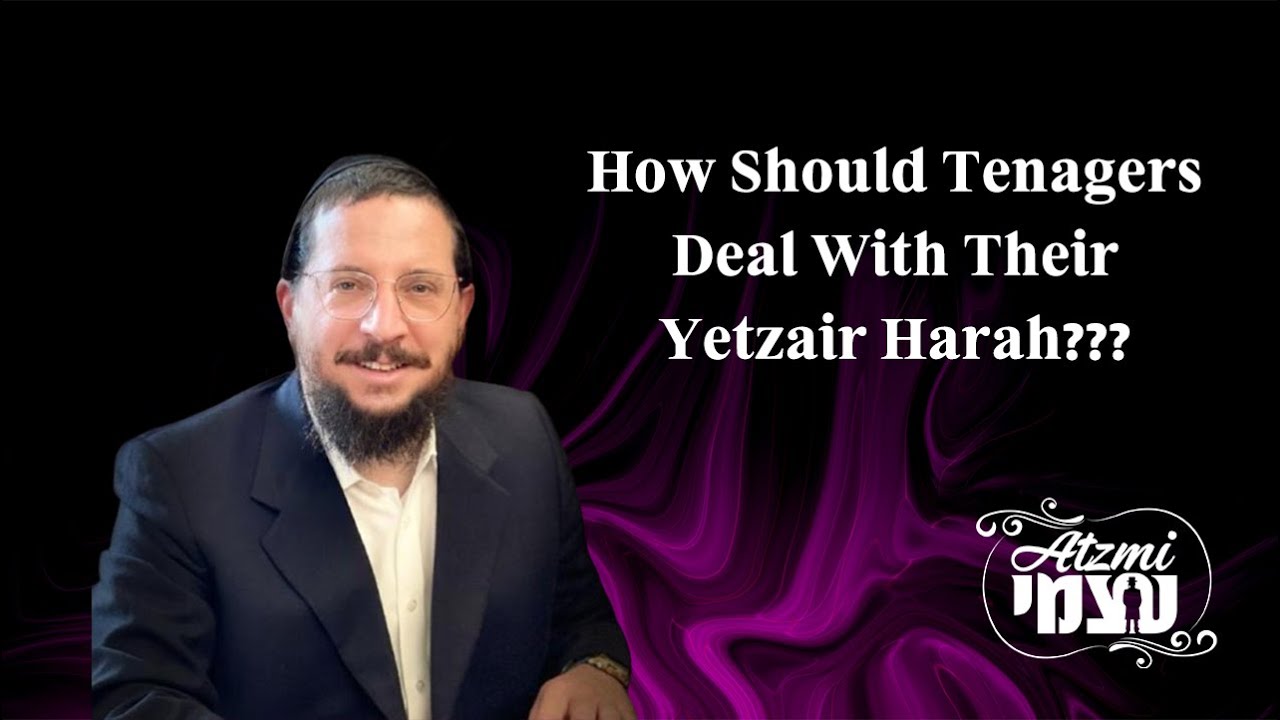 Atzmi - How Should Tenagers Deal With Their Yetzair Harah?