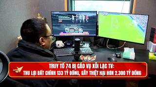 Truy tố 74 bị cáo vụ Xôi Lạc TV: Thu lợi bất chính 133 tỷ đồng, gây thiệt hại hơ