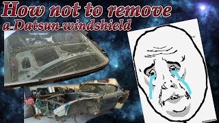 How not to remove a Datsun 280z windshield