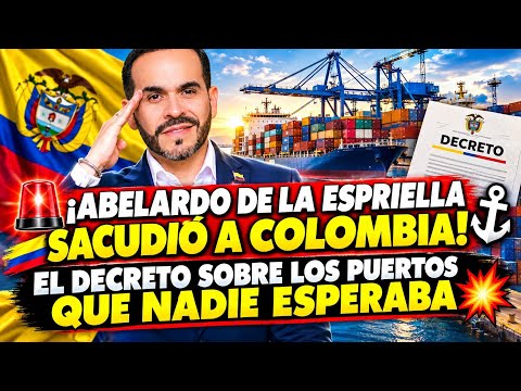 ¡ABELARDO DE LA ESPRIELLA SACUDIÓ A COLOMBIA! El Decreto Sobre Los Puertos Que NADIE Esperaba 