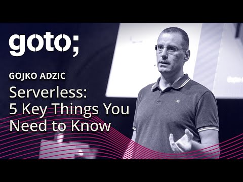 Serverless: 5 Key Things You Need to Know • Gojko Adzic • GOTO 2019
