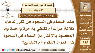 عند الدعاء في السجود هل نكرر لدعاء ثلاثة مرات أم نكتفي به مرة واحدة وما...؟ الشيخ عبدالله الغديان image