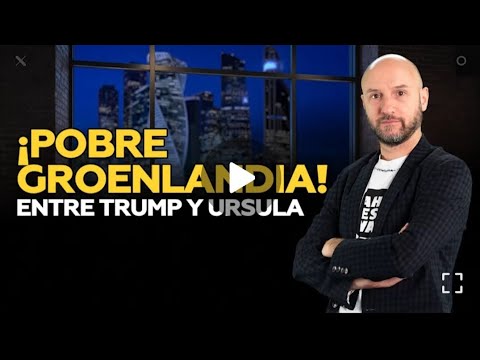 ¡POBRE GROENLANDIA! ENTRE TRUMP Y URSULA