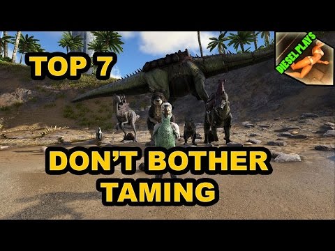 ARK HAPPENED - TOP 7 DON'T BOTHER TAMING (LESS FOR KIBBLE)