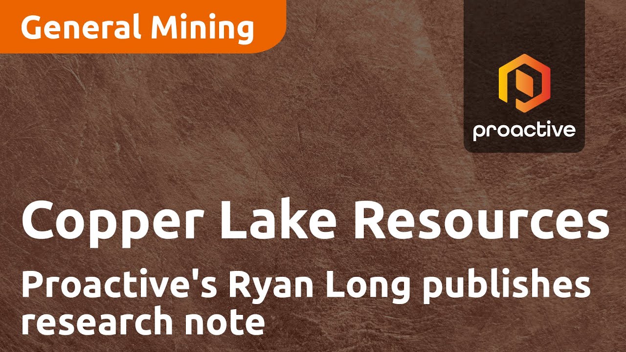 Proactive's Ryan Long publishes research note on Copper Lake Resources