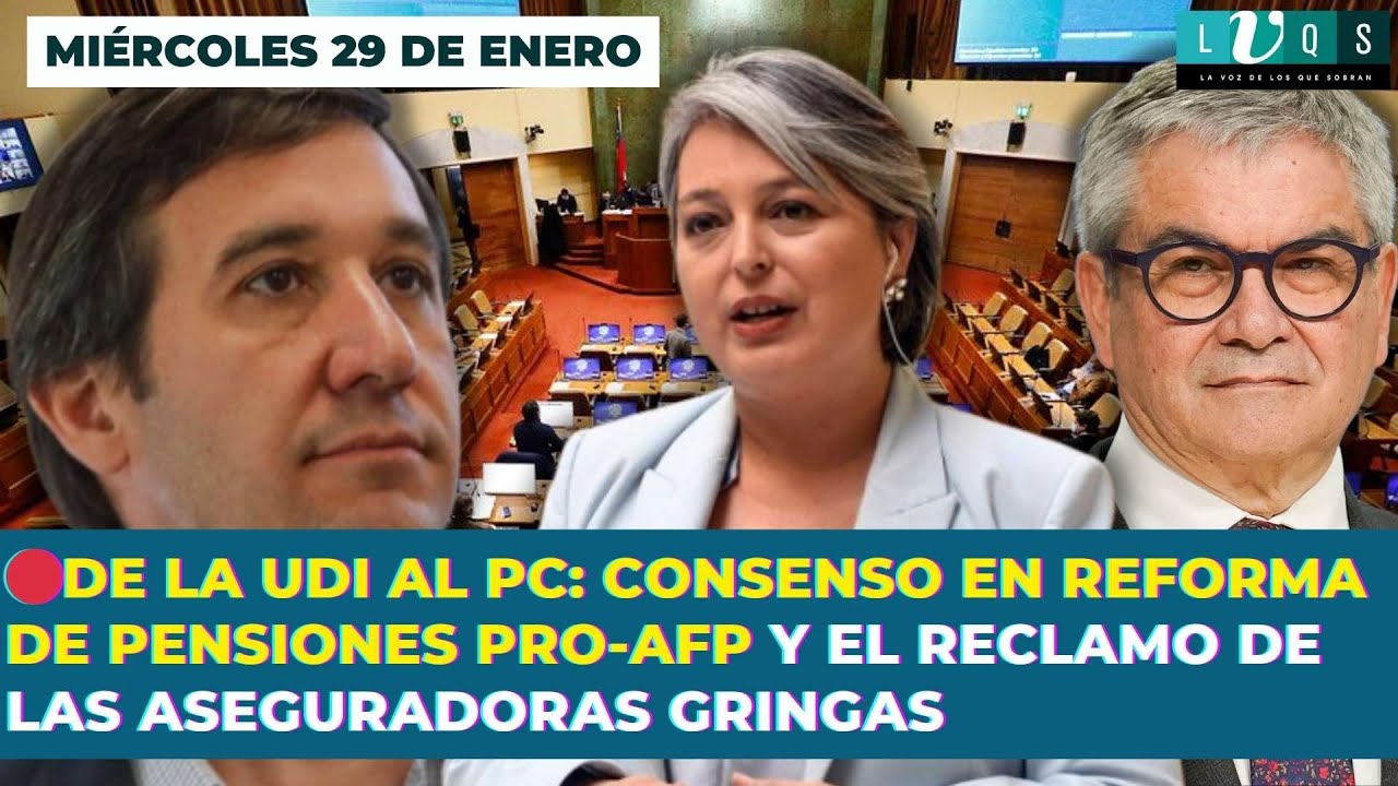 🔴De la UDI AL PC: Consenso en reforma de pensiones pro-AFP y el reclamo de las aseguradoras gringas